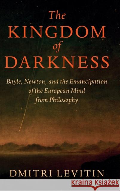 The Kingdom of Darkness: Bayle, Newton, and the Emancipation of the European Mind from Philosophy Dmitri Levitin 9781108837002 Cambridge University Press