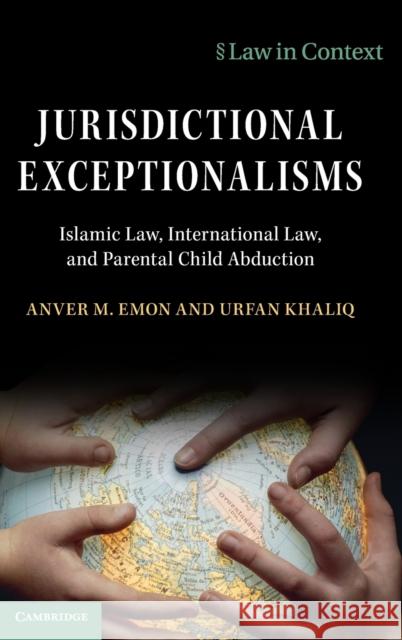 Jurisdictional Exceptionalisms: Islamic Law, International Law and Parental Child Abduction Anver M. Emon (University of Toronto), Urfan Khaliq (Cardiff University) 9781108837255 Cambridge University Press