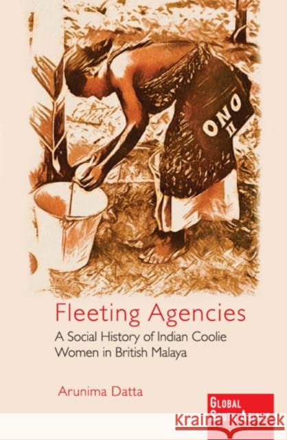 Fleeting Agencies: A Social History of Indian Coolie Women in British Malaya Arunima Datta (University of North Texas) 9781108837385