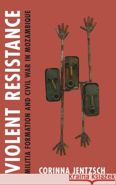 Violent Resistance: Militia Formation and Civil War in Mozambique Jentzsch, Corinna 9781108837453 Cambridge University Press