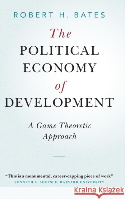 The Political Economy of Development: A Game Theoretic Approach Robert H. Bates 9781108837507
