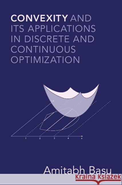 Convexity and its Applications in Discrete and Continuous Optimization Amitabh (Johns Hopkins University) Basu 9781108837590