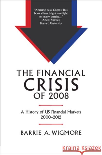 The Financial Crisis of 2008: A History of Us Financial Markets 2000-2012 Barrie A. Wigmore 9781108837637