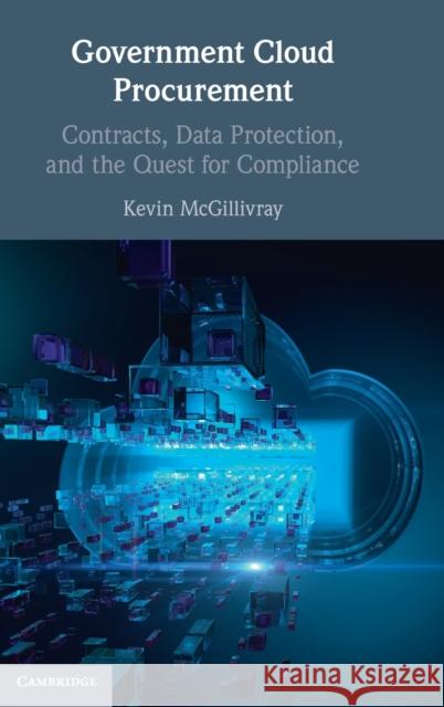 Government Cloud Procurement: Contracts, Data Protection, and the Quest for Compliance Kevin McGillivray 9781108837675