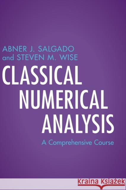 Classical Numerical Analysis: A Comprehensive Course Abner J. Salgado Steven M. Wise 9781108837705 Cambridge University Press