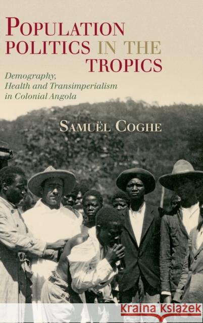 Population Politics in the Tropics: Demography, Health and Transimperialism in Colonial Angola Coghe, Samuël 9781108837866 Cambridge University Press