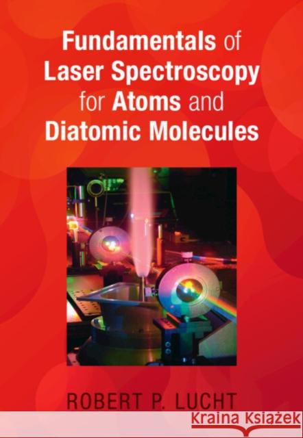 Fundamentals of Laser Spectroscopy for Atoms and Diatomic Molecules Robert P. (Purdue University, Indiana) Lucht 9781108837927 Cambridge University Press