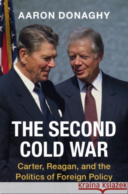 The Second Cold War: Carter, Reagan, and the Politics of Foreign Policy Aaron Donaghy 9781108838030 Cambridge University Press