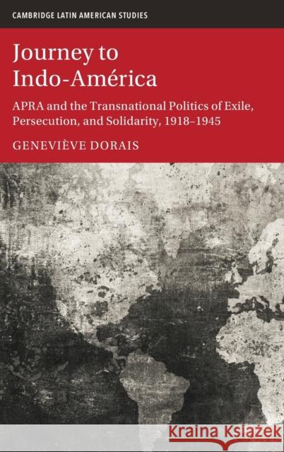 Journey to Indo-América: Apra and the Transnational Politics of Exile, Persecution, and Solidarity, 1918-1945 Dorais, Geneviève 9781108838047 Cambridge University Press