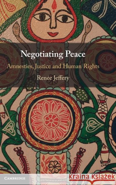 Negotiating Peace: Amnesties, Justice and Human Rights Renée Jeffery (Griffith University, Queensland) 9781108838108 Cambridge University Press