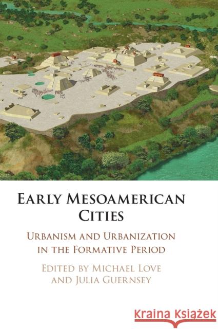 Early Mesoamerican Cities: Urbanism and Urbanization in the Formative Period Love, Michael 9781108838511