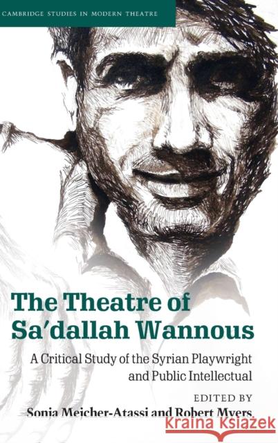 The Theatre of Sa'dallah Wannous: A Critical Study of the Syrian Playwright and Public Intellectual Sonja Mejcher-Atassi Robert Myers 9781108838566