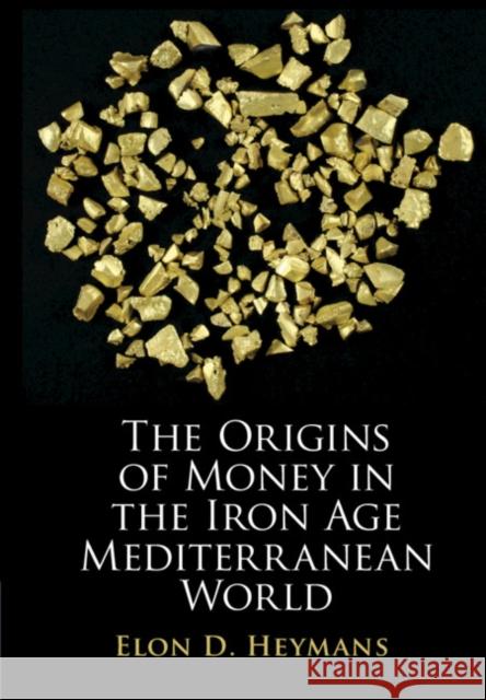The Origins of Money in the Iron Age Mediterranean World Elon D. Heymans 9781108838580 Cambridge University Press