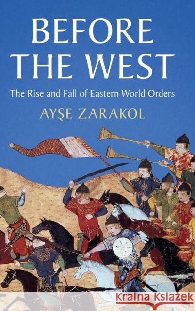 Before the West: The Rise and Fall of Eastern World Orders Zarakol, Ayşe 9781108838603
