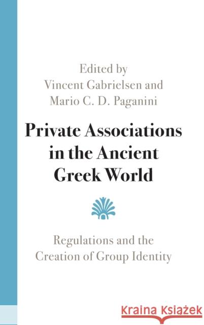 Private Associations in the Ancient Greek World: Regulations and the Creation of Group Identity Vincent Gabrielsen Mario C. D. Paganini 9781108838993