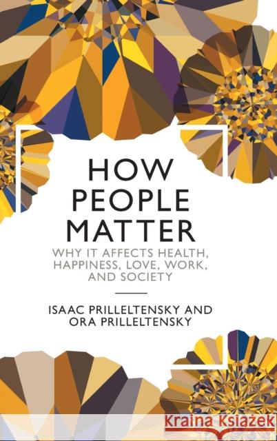 How People Matter: Why It Affects Health, Happiness, Love, Work, and Society Isaac Prilleltensky Ora Prilleltensky 9781108839013