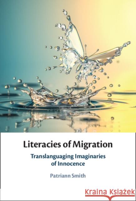 Literacies of Migration: Translanguaging Imaginaries of Innocence Patriann (University of South Florida) Smith 9781108839037