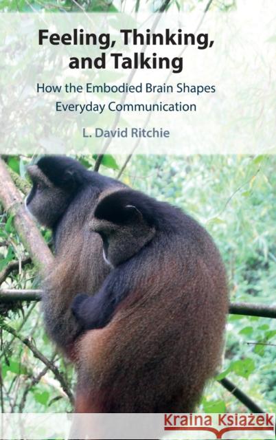 Feeling, Thinking, and Talking: How the Embodied Brain Shapes Everyday Communication L. David Ritchie (Portland State University) 9781108839044