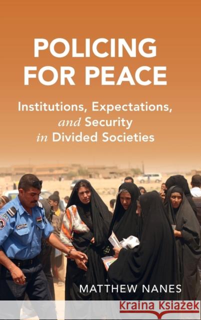 Policing for Peace: Institutions, Expectations, and Security in Divided Societies Nanes, Matthew 9781108839051 Cambridge University Press