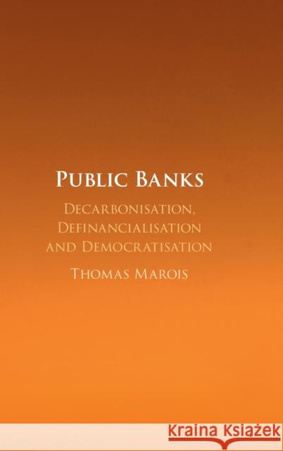 Public Banks: Decarbonisation, Definancialisation and Democratisation Thomas Marois 9781108839150