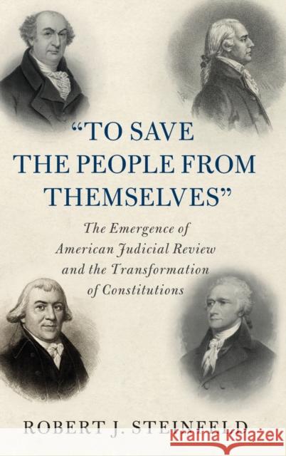 'To Save the People from Themselves': The Emergence of American Judicial Review and the Transformation of Constitutions Robert J. Steinfeld (State University of New York, Buffalo) 9781108839235