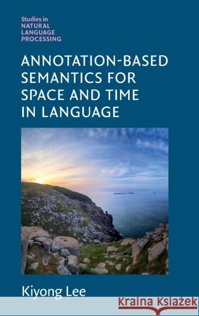 Annotation-Based Semantics for Space and Time in Language Kiyong (Korea University, Seoul) Lee 9781108839594 Cambridge University Press