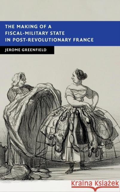 The Making of a Fiscal-Military State in Post-Revolutionary France Jerome Greenfield 9781108839679 Cambridge University Press