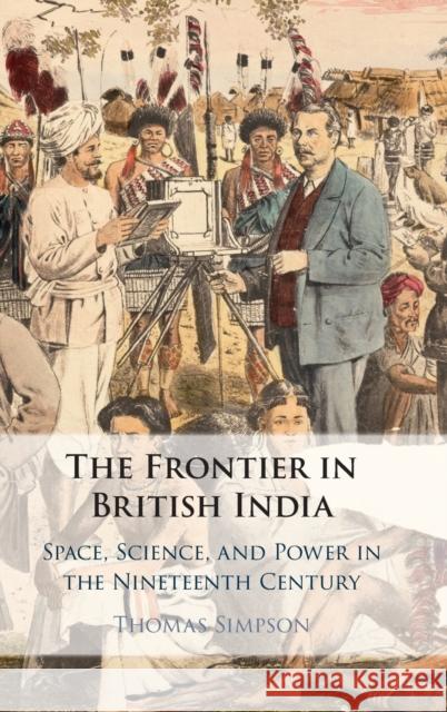 The Frontier in British India: Space, Science, and Power in the Nineteenth Century Thomas Simpson (University of Cambridge) 9781108840194