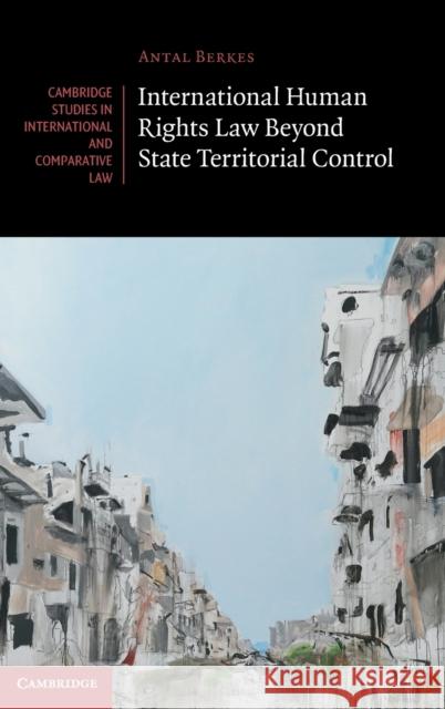 International Human Rights Law Beyond State Territorial Control Antal Berkes (Brunel University) 9781108840620 Cambridge University Press