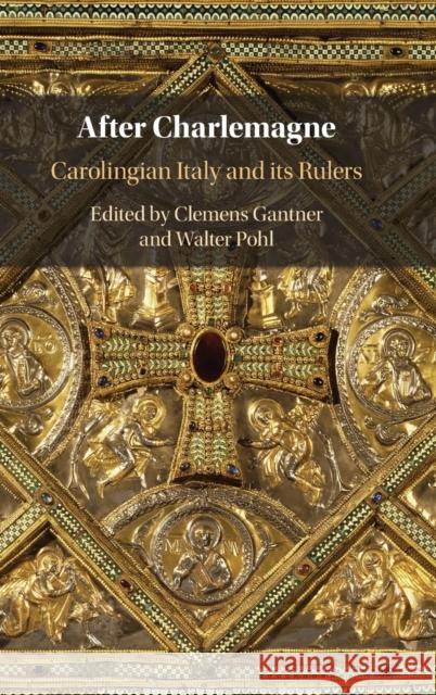 After Charlemagne: Carolingian Italy and its Rulers Clemens Gantner (Österreichische Akademie der Wissenschaften, Wien), Walter Pohl (Österreichische Akademie der Wissensch 9781108840774