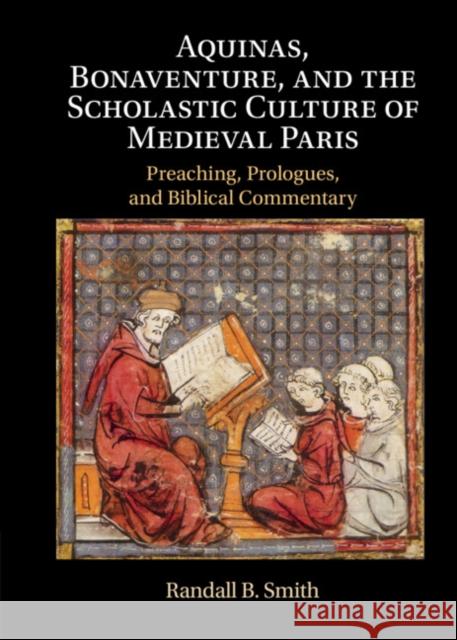 Aquinas, Bonaventure, and the Scholastic Culture of Medieval Paris: Preaching, Prologues, and Biblical Commentary Randall B. Smith (University of St Thomas, Houston) 9781108841153