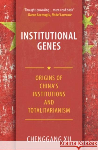 Institutional Genes: Origins of China's Institutions and Totalitarianism Chenggang (Stanford University, California) Xu 9781108841696
