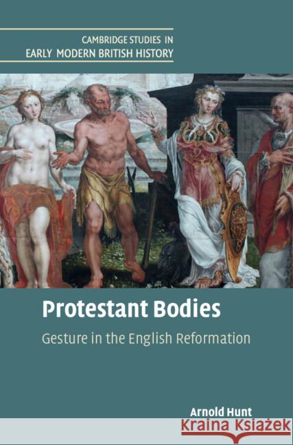 Protestant Bodies: Gesture in the English Reformation Arnold (University of Durham) Hunt 9781108841719 Cambridge University Press
