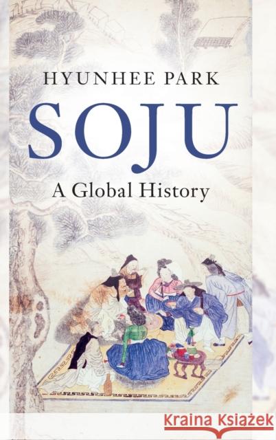 Soju: A Global History Hyunhee Park (City University of New York) 9781108842013