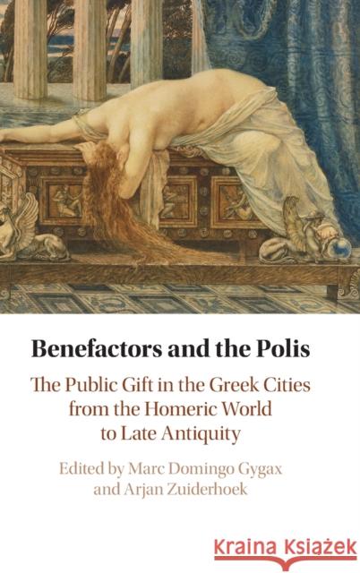 Benefactors and the Polis: The Public Gift in the Greek Cities from the Homeric World to Late Antiquity Marc Domingo Gygax (Princeton University, New Jersey), Arjan Zuiderhoek (Universiteit Gent, Belgium) 9781108842051