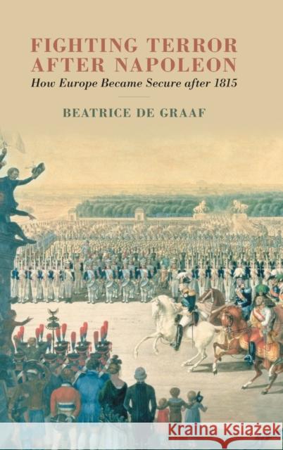 Fighting Terror After Napoleon: How Europe Became Secure After 1815 Beatrice d 9781108842068 Cambridge University Press