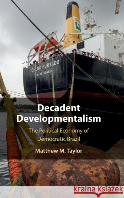 Decadent Developmentalism: The Political Economy of Democratic Brazil Matthew M. Taylor (American University, Washington DC) 9781108842280 Cambridge University Press