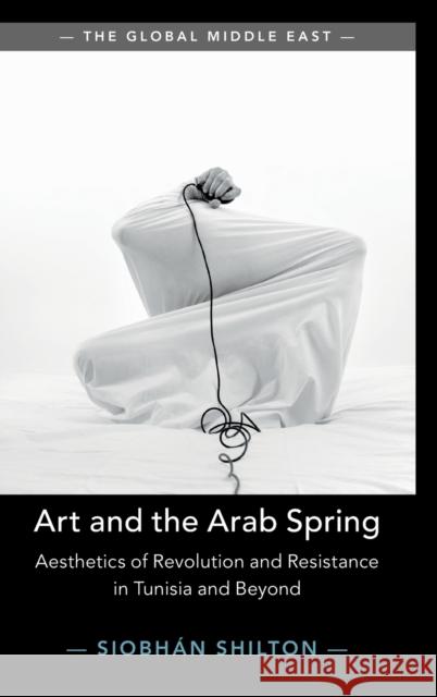 Art and the Arab Spring: Aesthetics of Revolution and Resistance in Tunisia and Beyond Siobhan Shilton (University of Bristol) 9781108842525 Cambridge University Press
