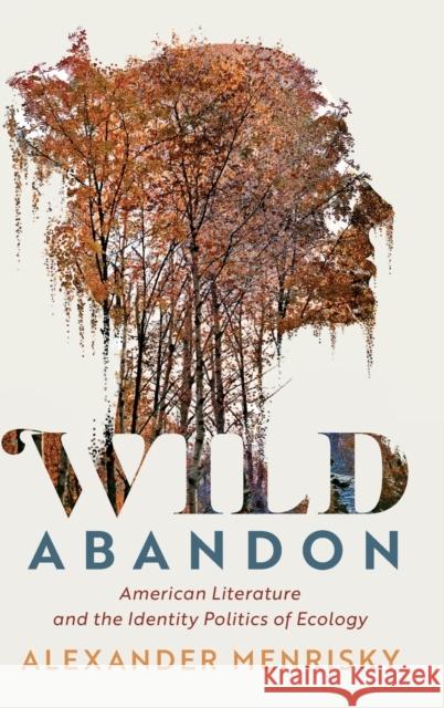 Wild Abandon: American Literature and the Identity Politics of Ecology Alexander Menrisky (University of Massachusetts, Dartmouth) 9781108842563 Cambridge University Press