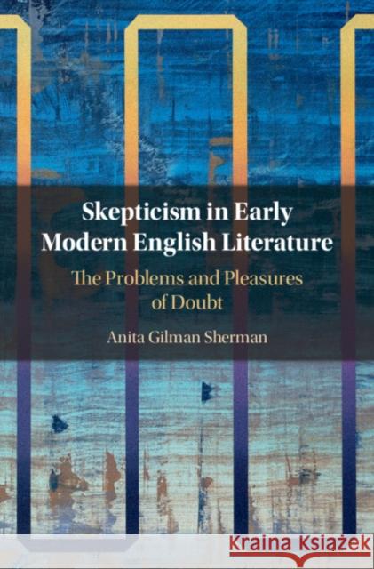 Skepticism in Early Modern English Literature: The Problems and Pleasures of Doubt Anita Gilman Sherman (American University, Washington DC) 9781108842662