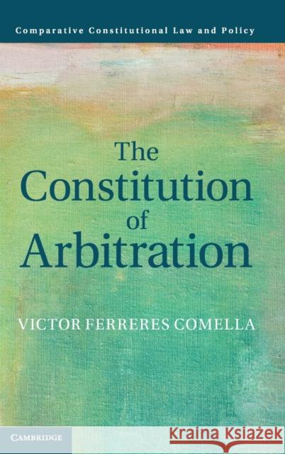 The Constitution of Arbitration Victor Ferreres Comella (Universitat Pompeu Fabra, Barcelona) 9781108842839 Cambridge University Press