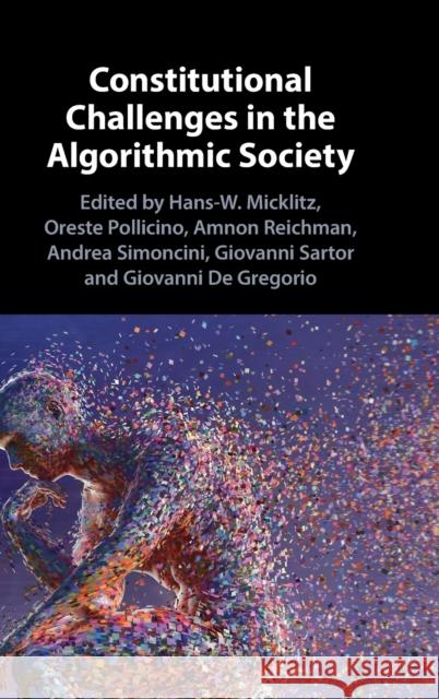 Constitutional Challenges in the Algorithmic Society Hans-W. Micklitz (European University Institute, Florence), Oreste Pollicino, Amnon Reichman (University of California,  9781108843126 Cambridge University Press