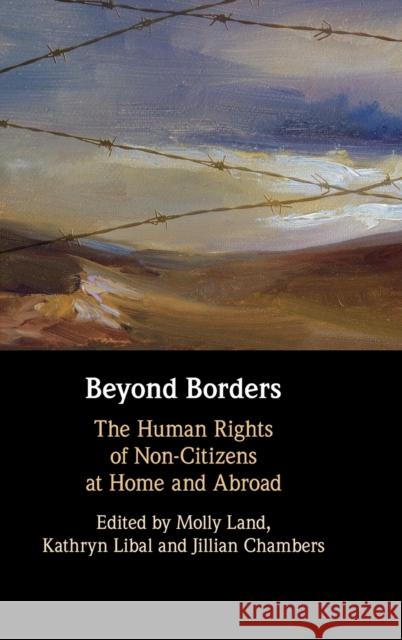 Beyond Borders: The Human Rights of Non-Citizens at Home and Abroad Molly Katrina Land, Kathryn Rae Libal, Jillian Robin Chambers (University of Connecticut) 9781108843171