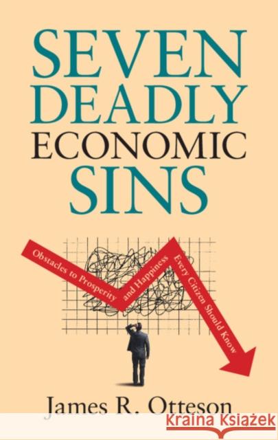 Seven Deadly Economic Sins: Obstacles to Prosperity and Happiness Every Citizen Should Know James R. Otteson 9781108843379