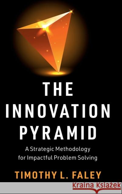 The Innovation Pyramid: A Strategic Methodology for Impactful Problem Solving Timothy L. Faley 9781108843430 Cambridge University Press