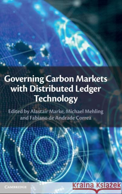 Governing Carbon Markets with Distributed Ledger Technology Alastair Marke, Michael Mehling (Massachusetts Institute of Technology), Fabiano de Andrade Correa 9781108843560