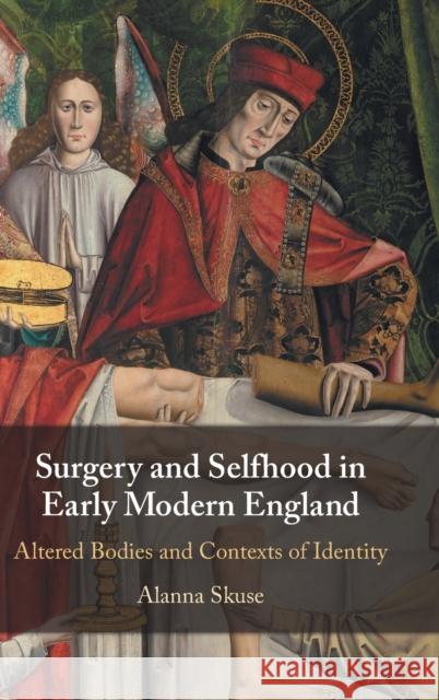 Surgery and Selfhood in Early Modern England: Altered Bodies and Contexts of Identity Alanna Skuse 9781108843614 Cambridge University Press