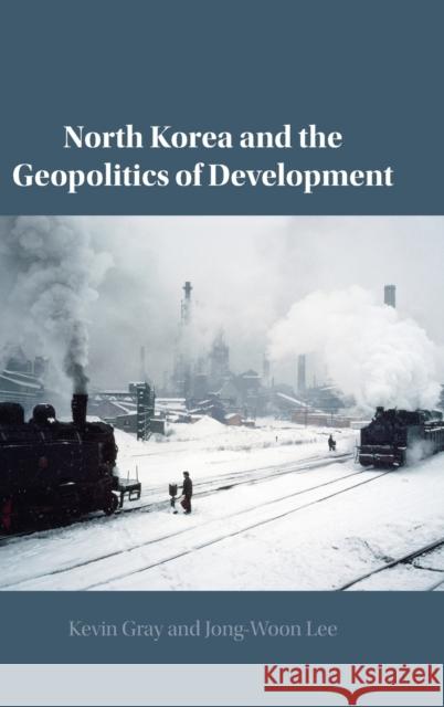 North Korea and the Geopolitics of Development Kevin Gray (University of Sussex), Jong-Woon Lee 9781108843652 Cambridge University Press