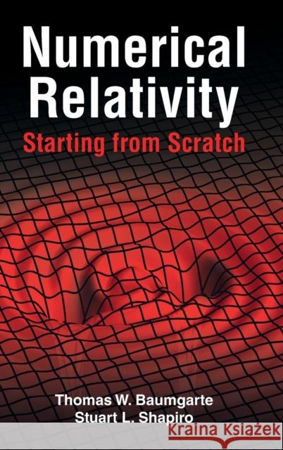 Numerical Relativity: Starting from Scratch Thomas W. Baumgarte (Bowdoin College, Maine), Stuart L. Shapiro (University of Illinois, Urbana-Champaign) 9781108844116