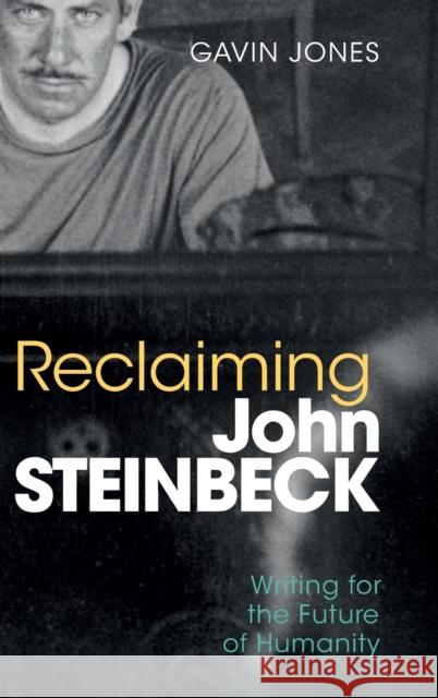 Reclaiming John Steinbeck: Writing for the Future of Humanity Gavin Jones 9781108844123